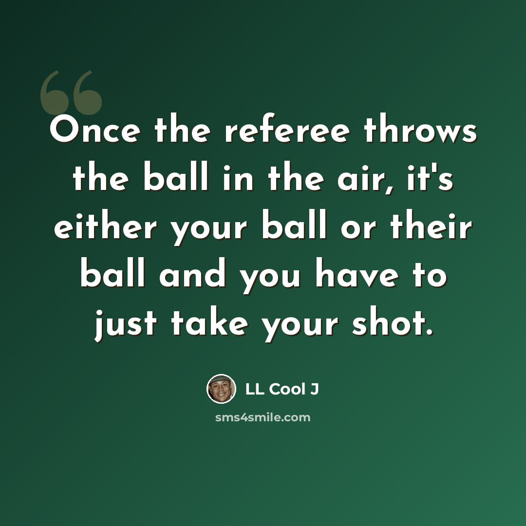 “Once the referee throws the ball in the air, it's either your ball or their ball and you have to just take your shot.” quote by LL Cool J