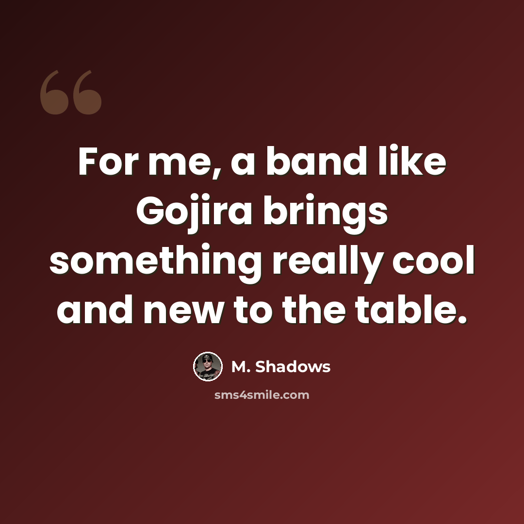 “For me, a band like Gojira brings something really cool and new to the table.” quote by M. Shadows