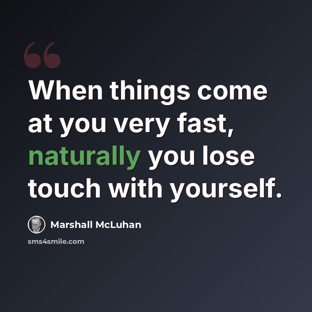 “When things come at you very fast, naturally you lose touch with yourself.” quote by Marshall McLuhan