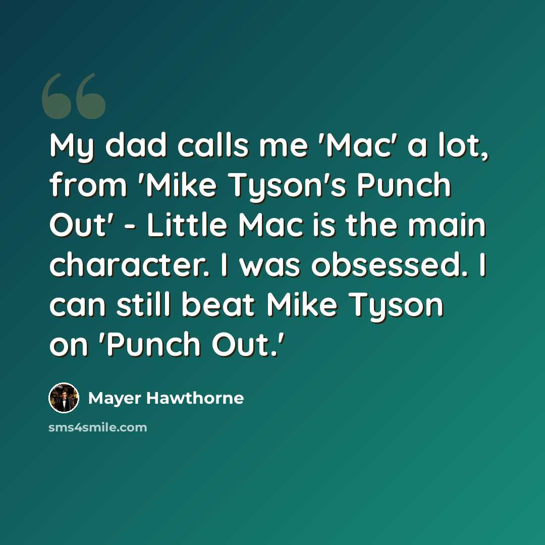 “My dad calls me 'Mac' a lot, from 'Mike Tyson's Punch Out' - Little Mac is the main character. I was obsessed. I can still beat Mike Tyson on 'Punch Out.'” quote by Mayer Hawthorne