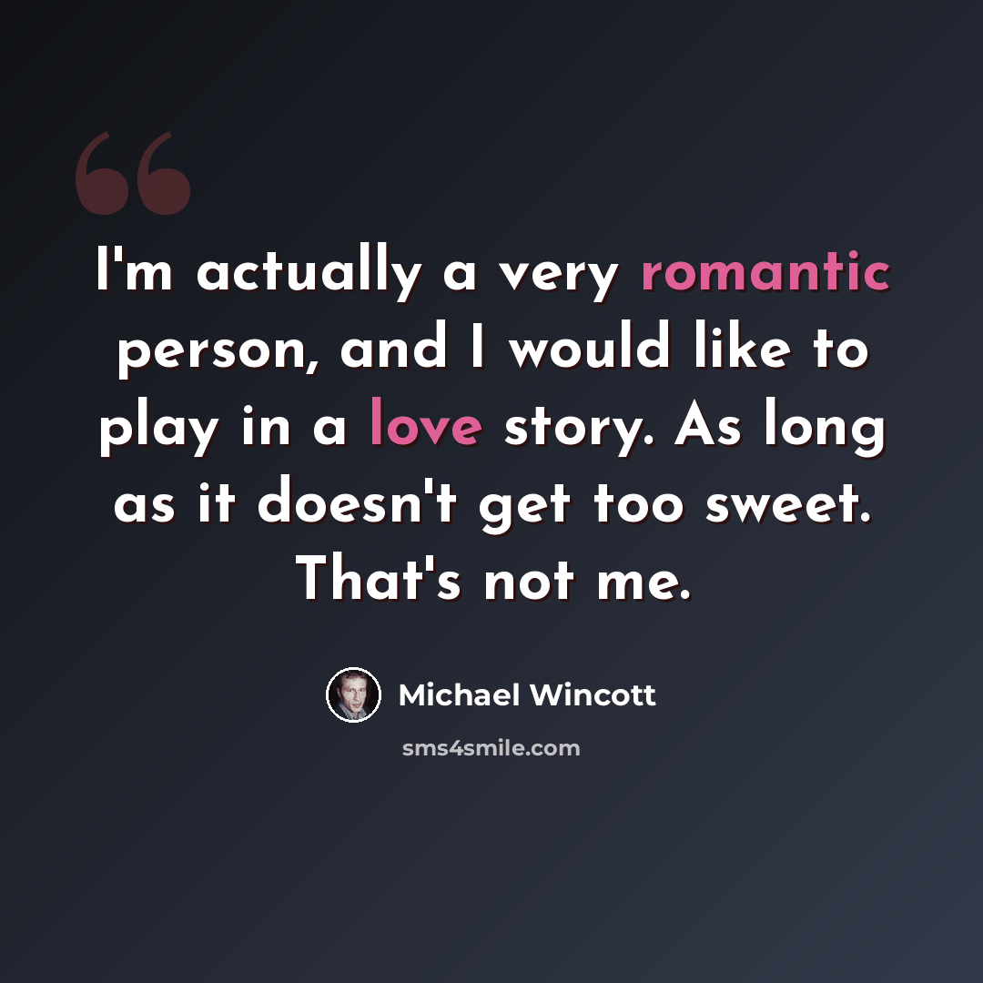“I'm actually a very romantic person, and I would like to play in a love story. As long as it doesn't get too sweet. That's not me.” quote by Michael Wincott