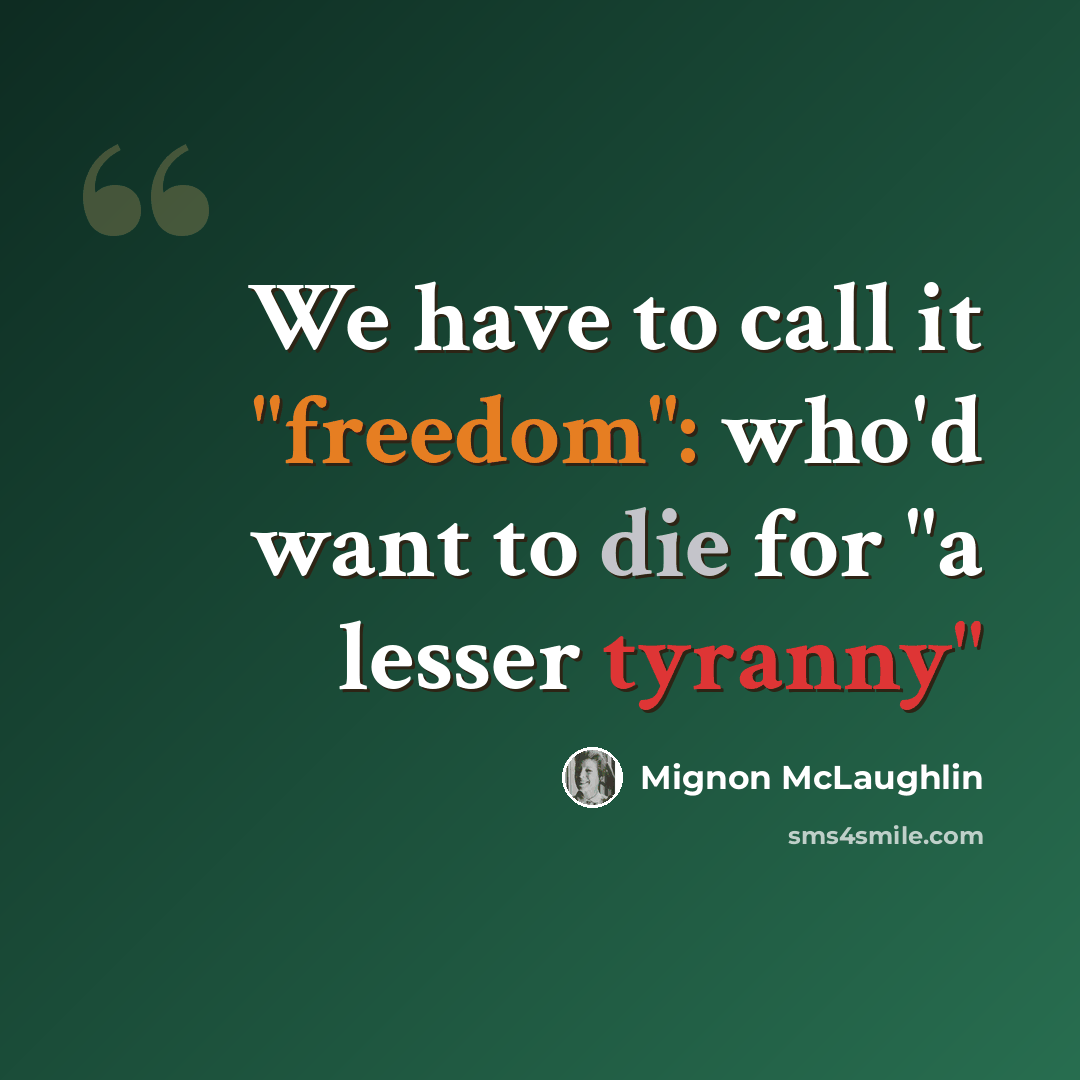 “We have to call it "freedom": who'd want to die for "a lesser tyranny"” quote by Mignon McLaughlin