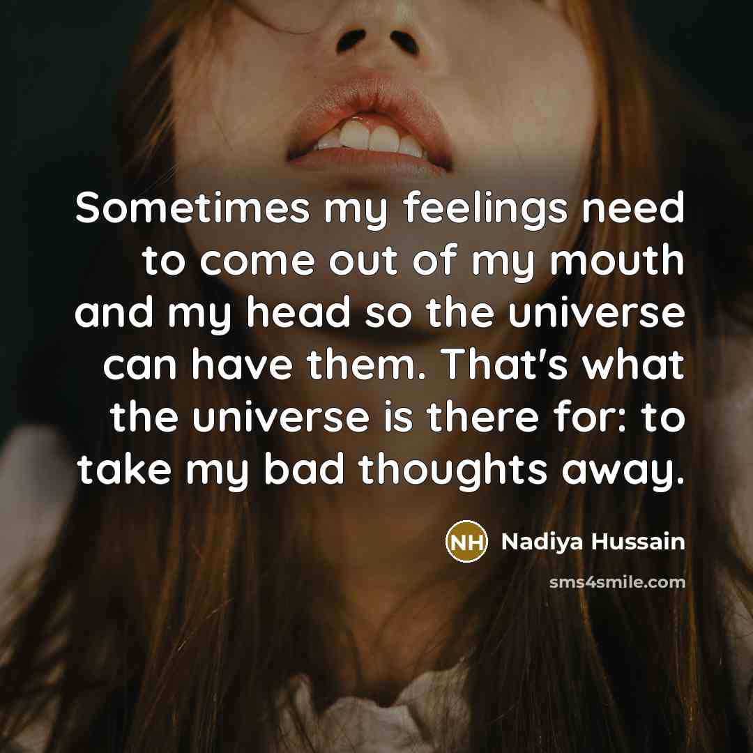 “Sometimes my feelings need to come out of my mouth and my head so the universe can have them. That's what the universe is there for: to take my bad thoughts away.” quote by Nadiya Hussain