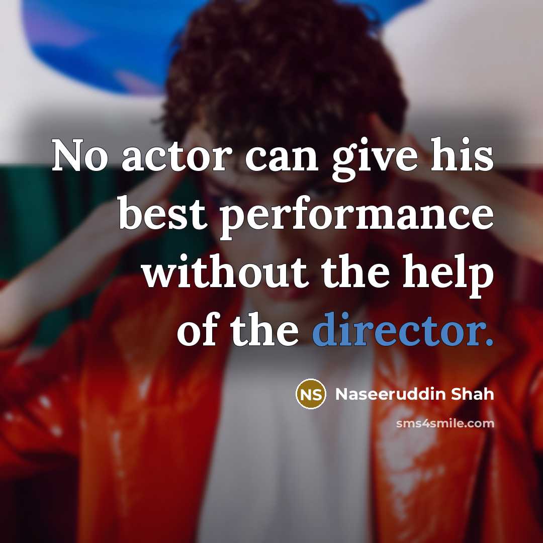 “No actor can give his best performance without the help of the director.” quote by Naseeruddin Shah