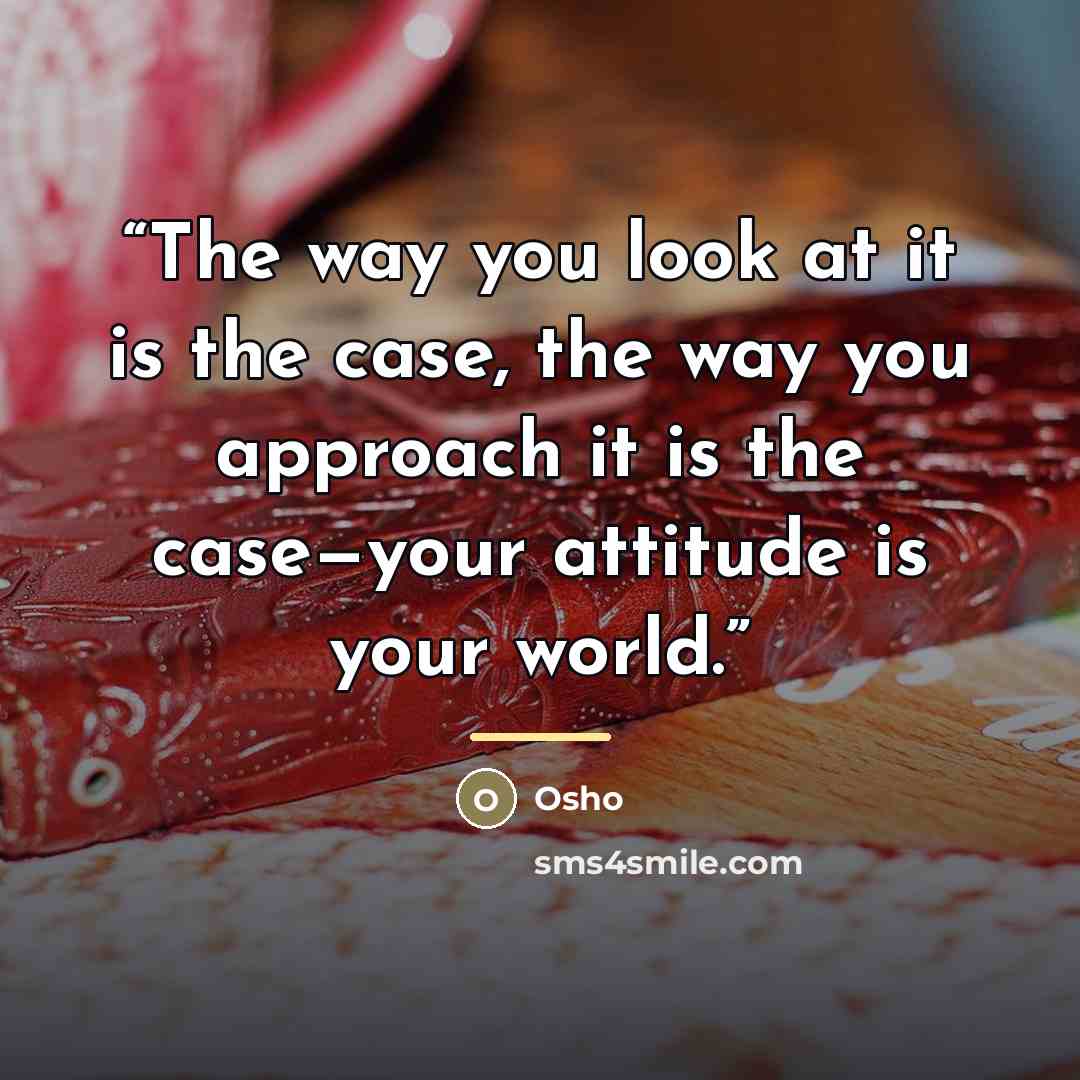 “The way you look at it is the case, the way you approach it is the case—your attitude is your world.” quote by Osho