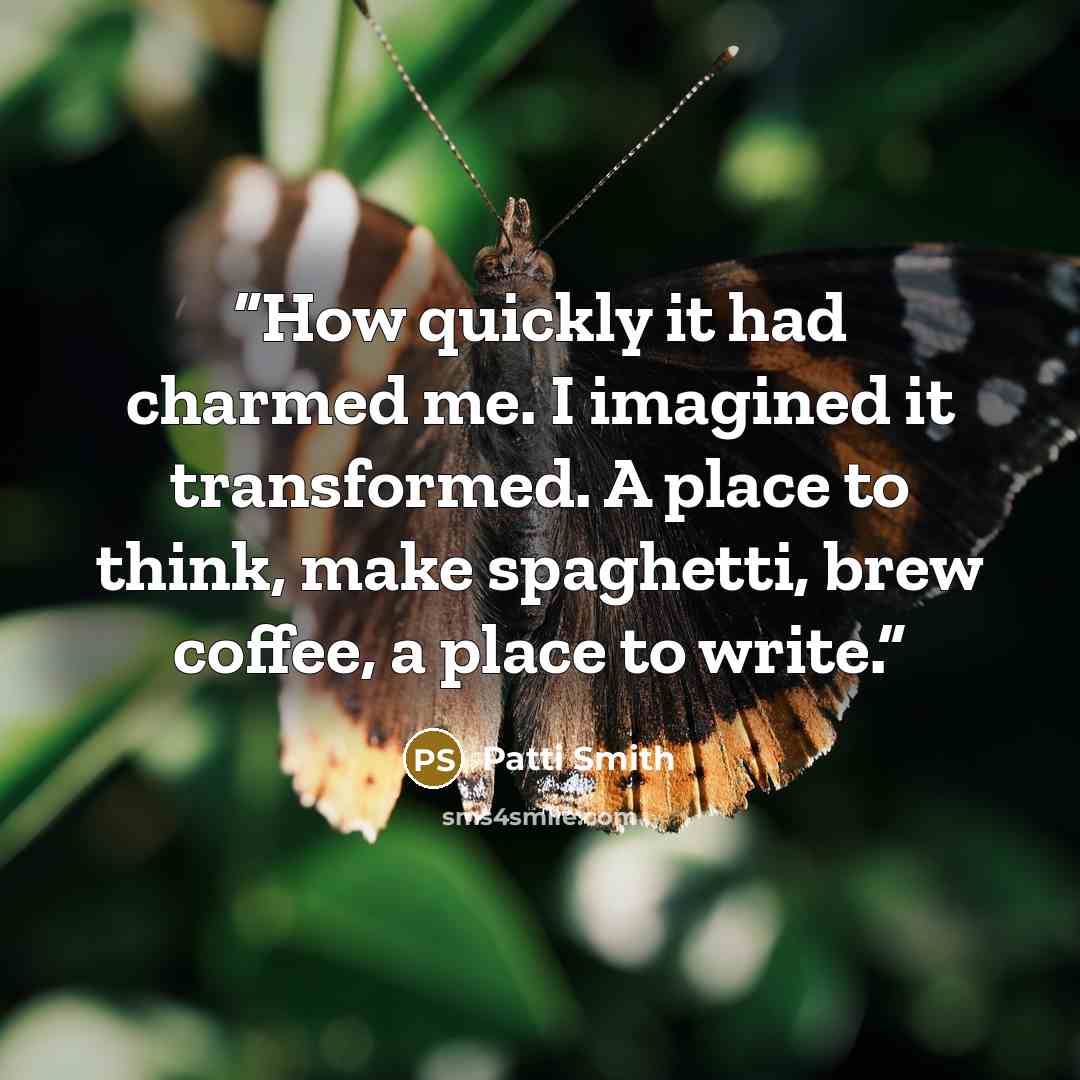 “How quickly it had charmed me. I imagined it transformed. A place to think, make spaghetti, brew coffee, a place to write.” quote by Patti Smith