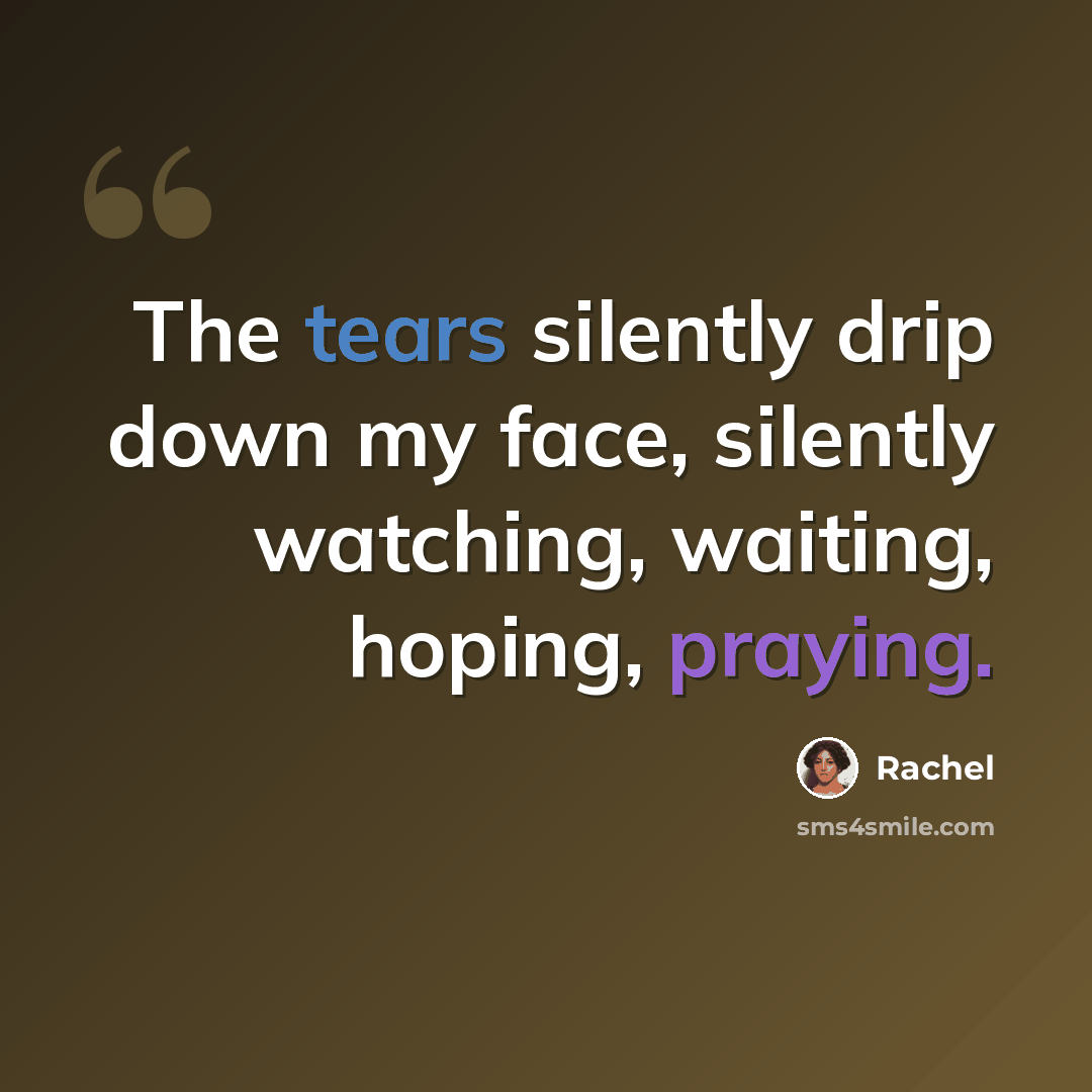 “The tears silently drip down my face, silently watching, waiting, hoping, praying.” quote by Rachel