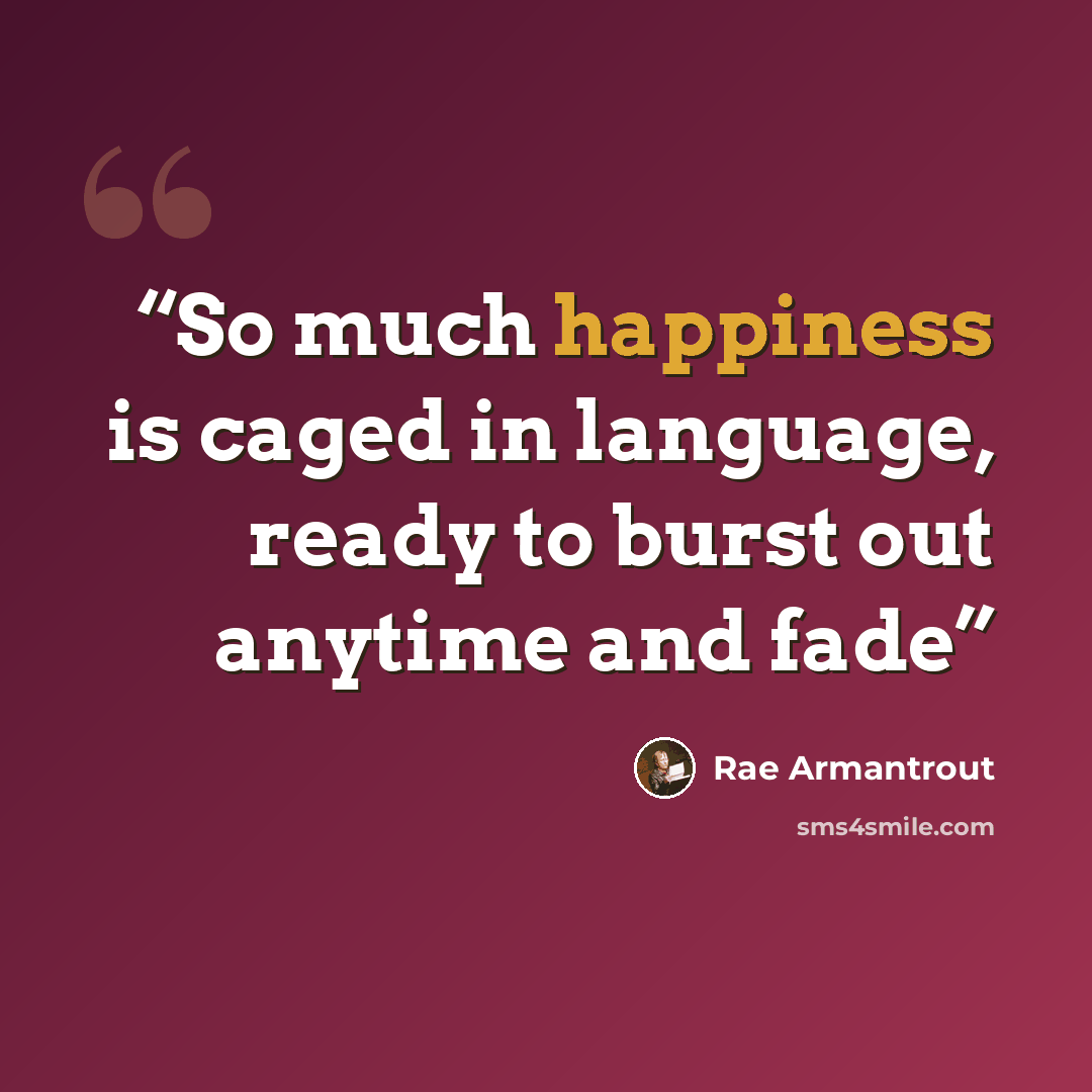 “So much happiness is caged in language, ready to burst out anytime and fade” quote by Rae Armantrout