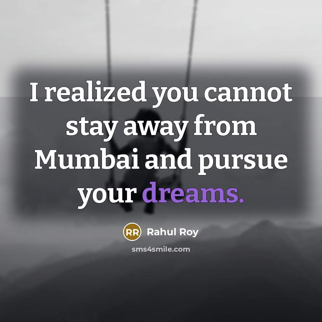 “I realized you cannot stay away from Mumbai and pursue your dreams.” quote by Rahul Roy