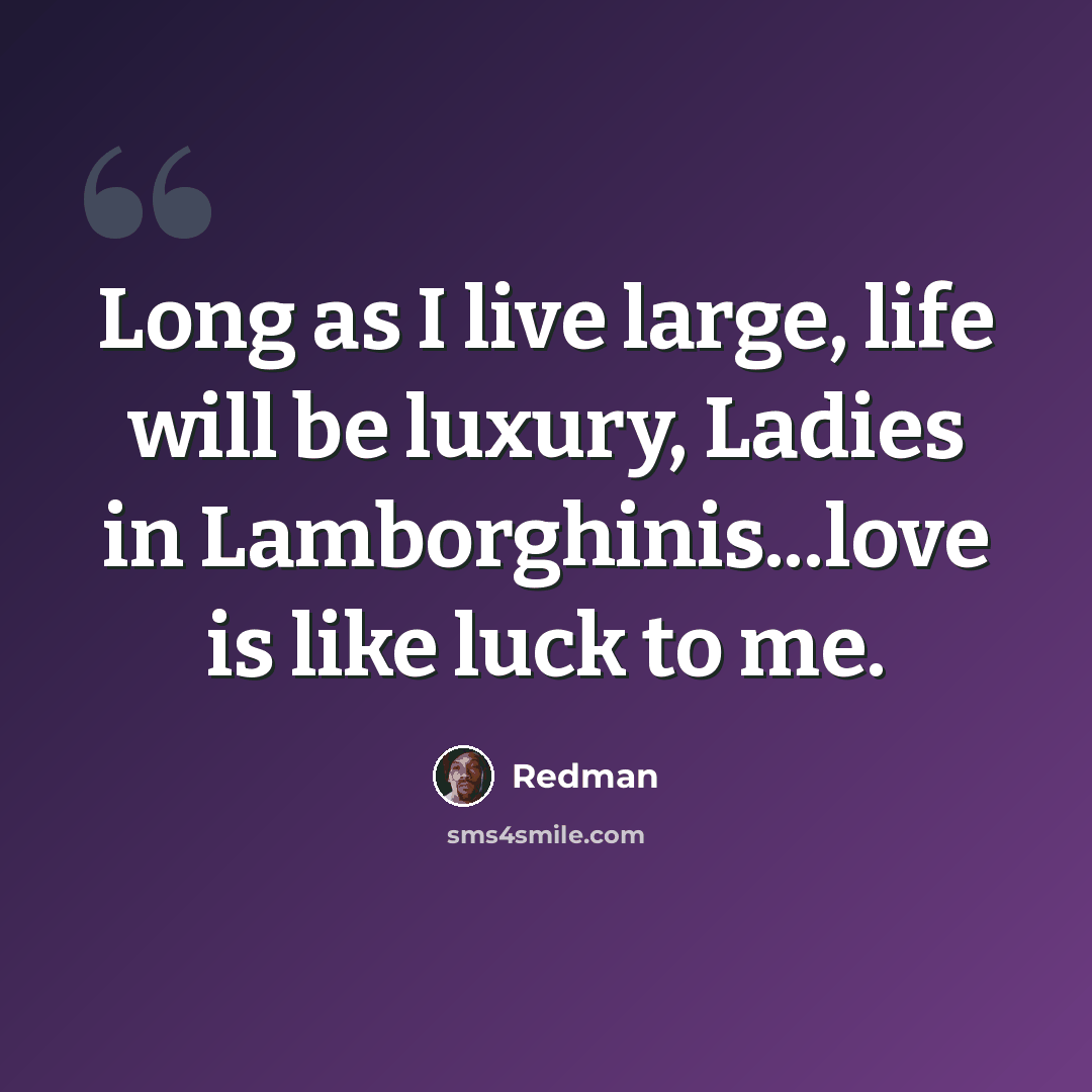 “Long as I live large, life will be luxury, Ladies in Lamborghinis...love is like luck to me.” quote by Redman