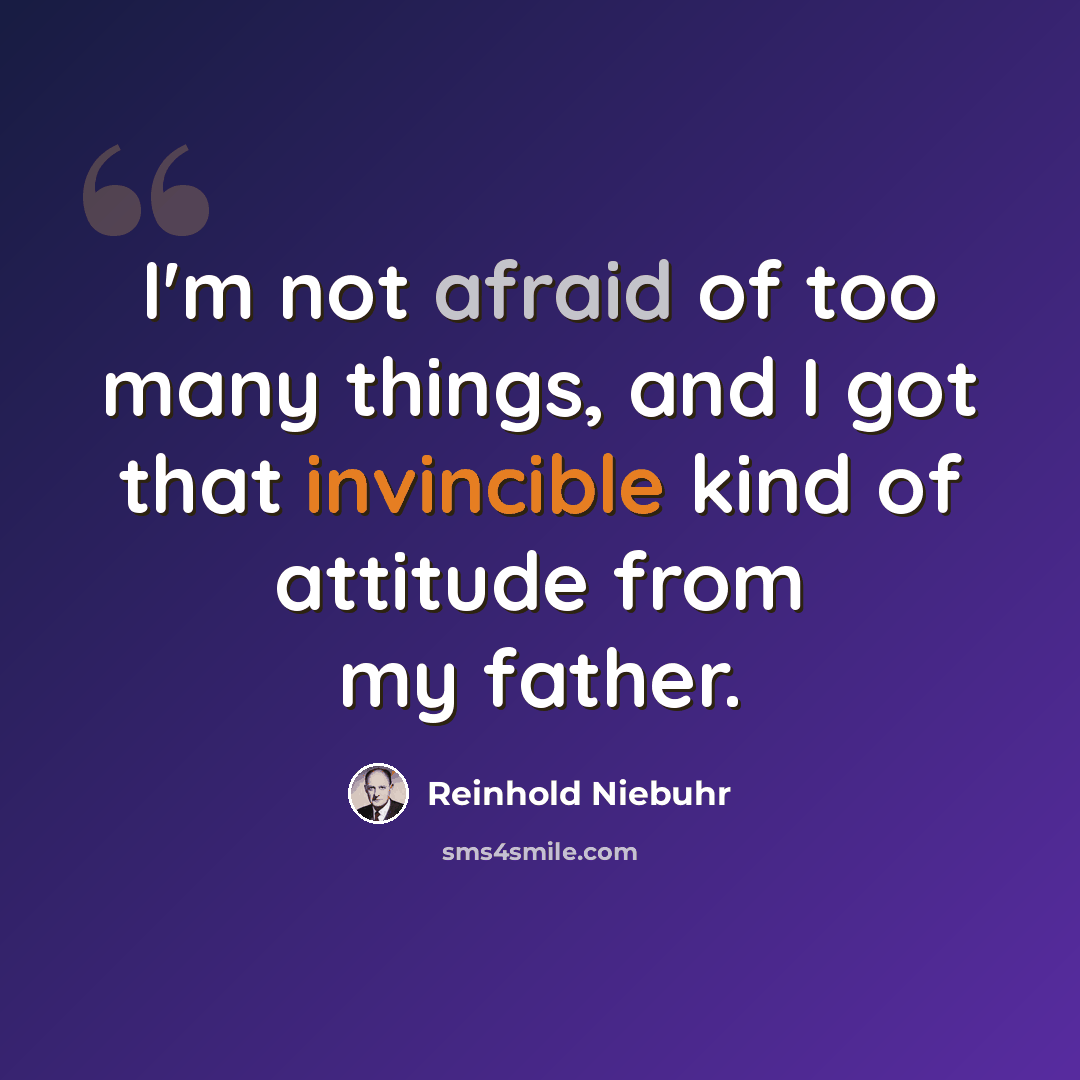 “I'm not afraid of too many things, and I got that invincible kind of attitude from my father.” quote by Reinhold Niebuhr