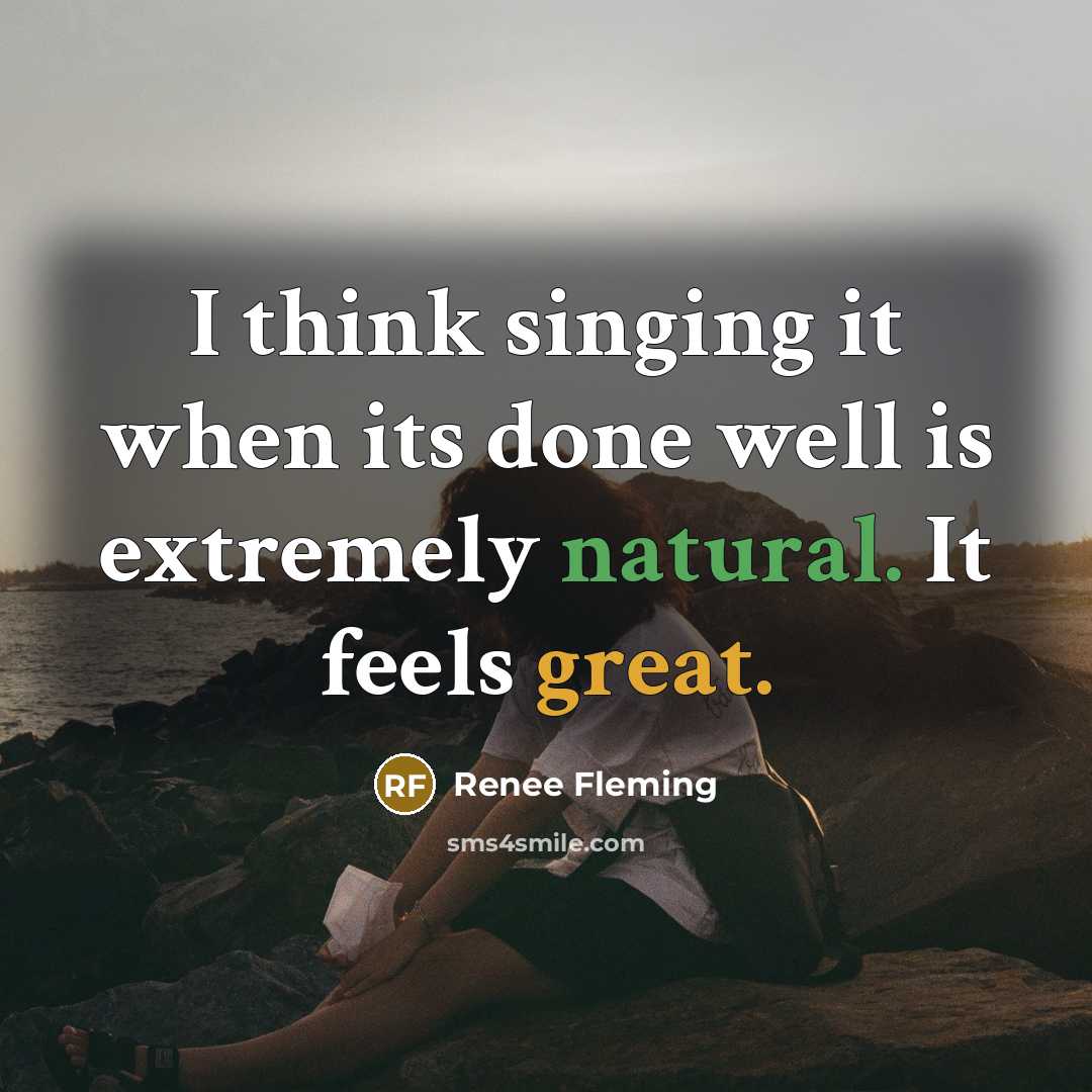 “I think singing it when its done well is extremely natural. It feels great.” quote by Renee Fleming