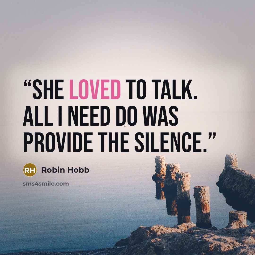 “She loved to talk. All I need do was provide the silence.” quote by Robin Hobb