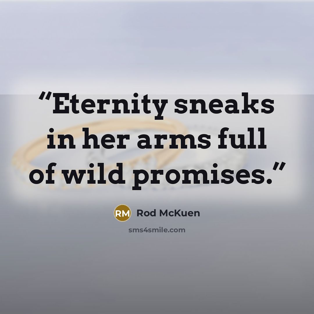 “Eternity sneaks in her arms full of wild promises.” quote by Rod McKuen