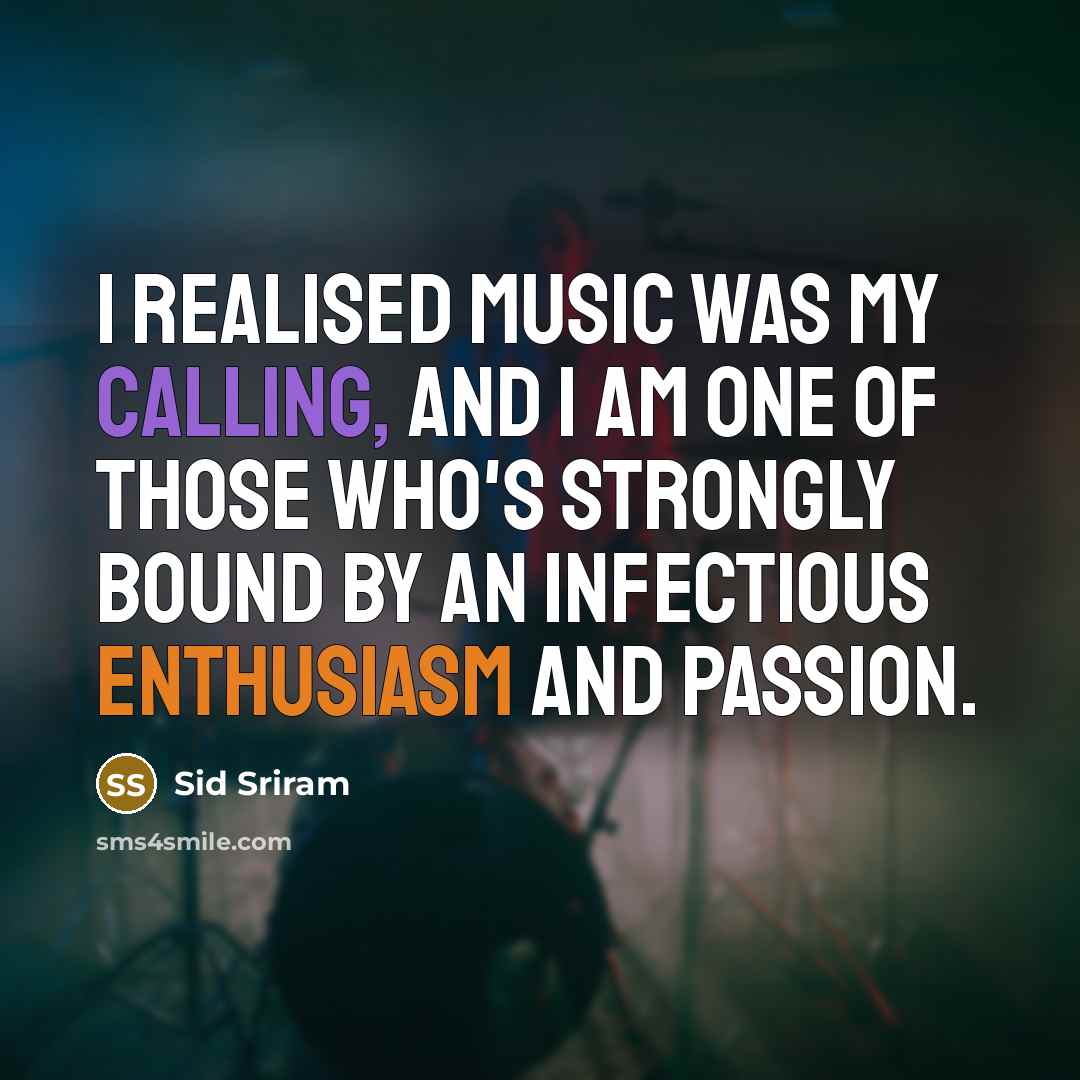 “I realised music was my calling, and I am one of those who's strongly bound by an infectious enthusiasm and passion.” quote by Sid Sriram