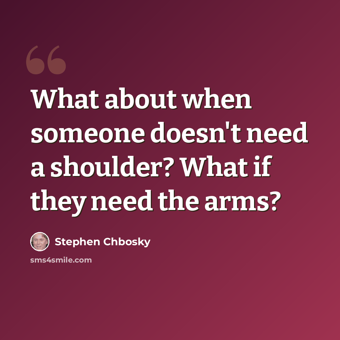 “What about when someone doesn't need a shoulder? What if they need the arms?” quote by Stephen Chbosky