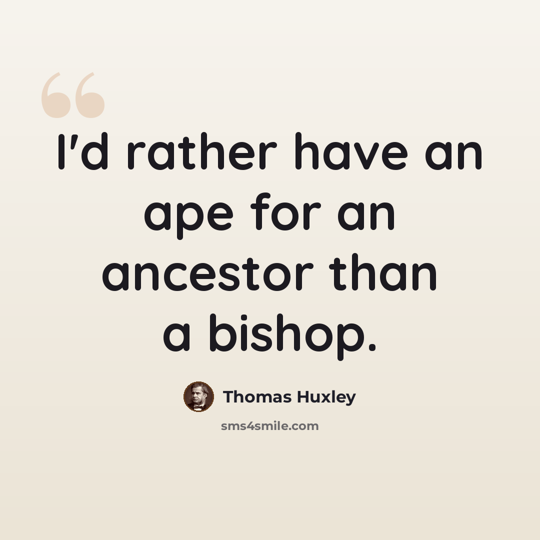 “I'd rather have an ape for an ancestor than a bishop.” quote by Thomas Huxley