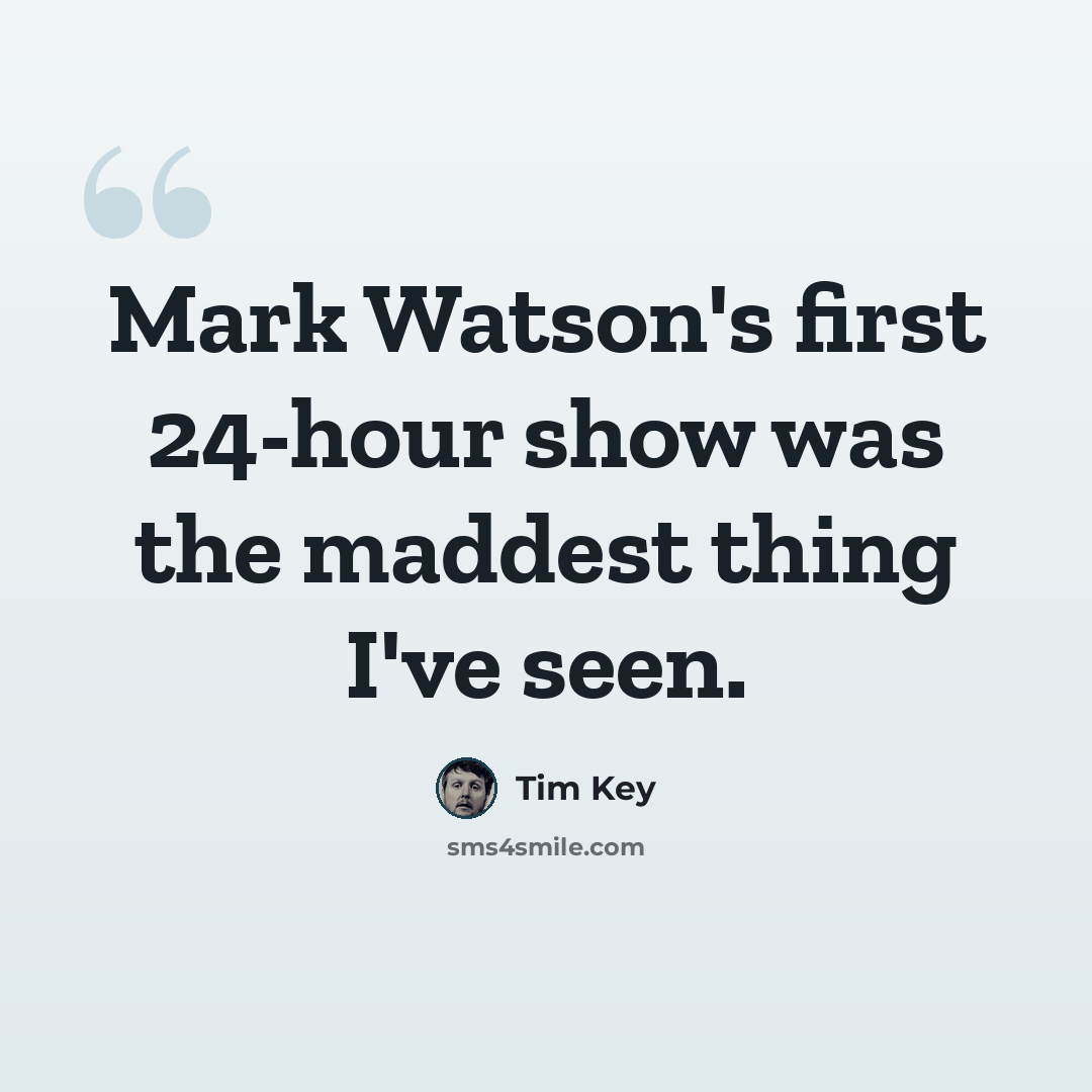 “Mark Watson's first 24-hour show was the maddest thing I've seen.” quote by Tim Key