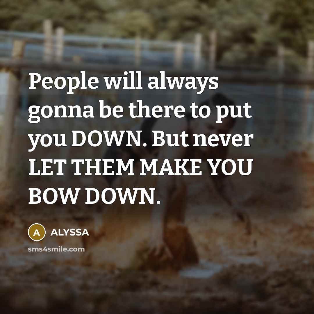 “People will always gonna be there to put you DOWN. But never LET THEM MAKE YOU BOW DOWN.” quote by ALYSSA