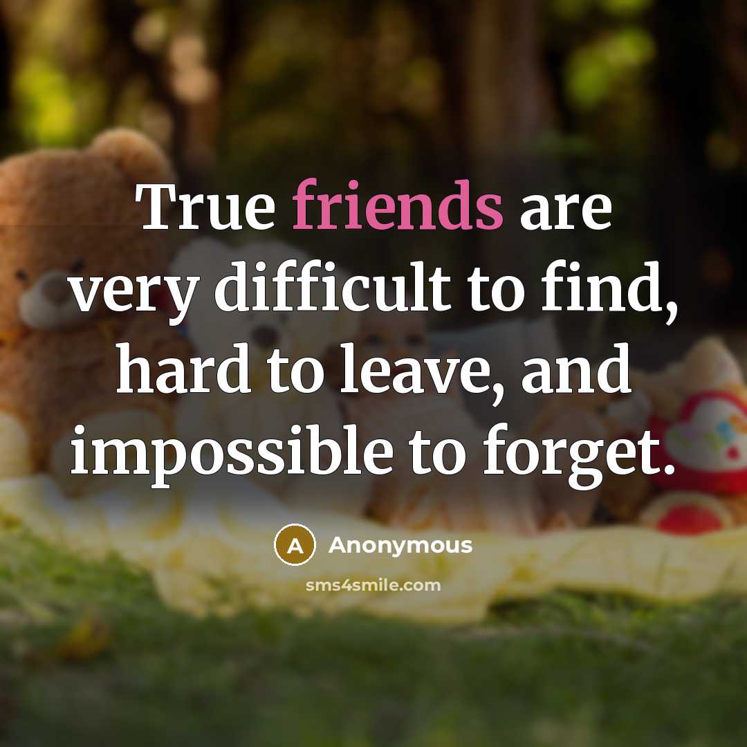 “True friends are very difficult to find, hard to leave, and impossible to forget.” quote by Anonymous