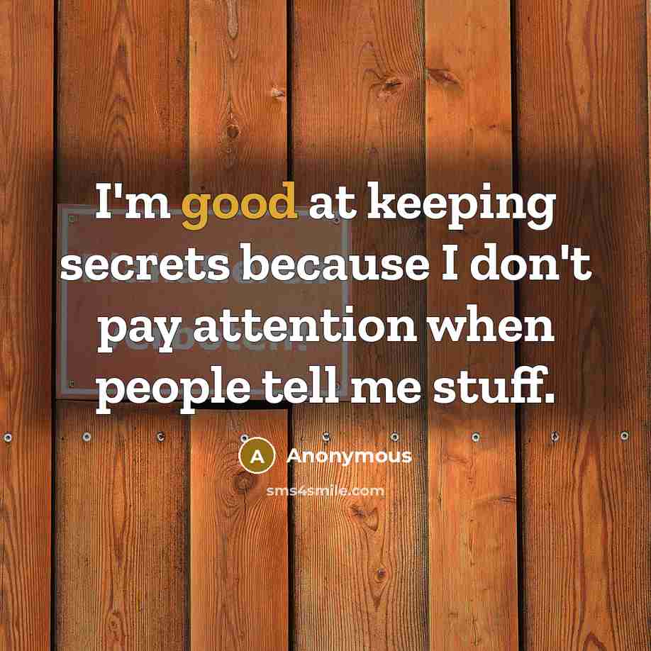 “I'm good at keeping secrets because I don't pay attention when people tell me stuff.” quote by Anonymous