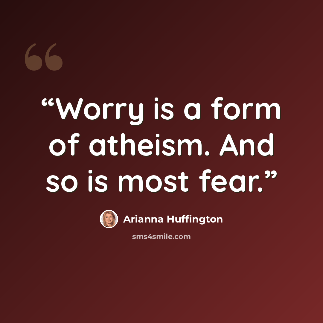 “Worry is a form of atheism. And so is most fear.” quote by Arianna Huffington