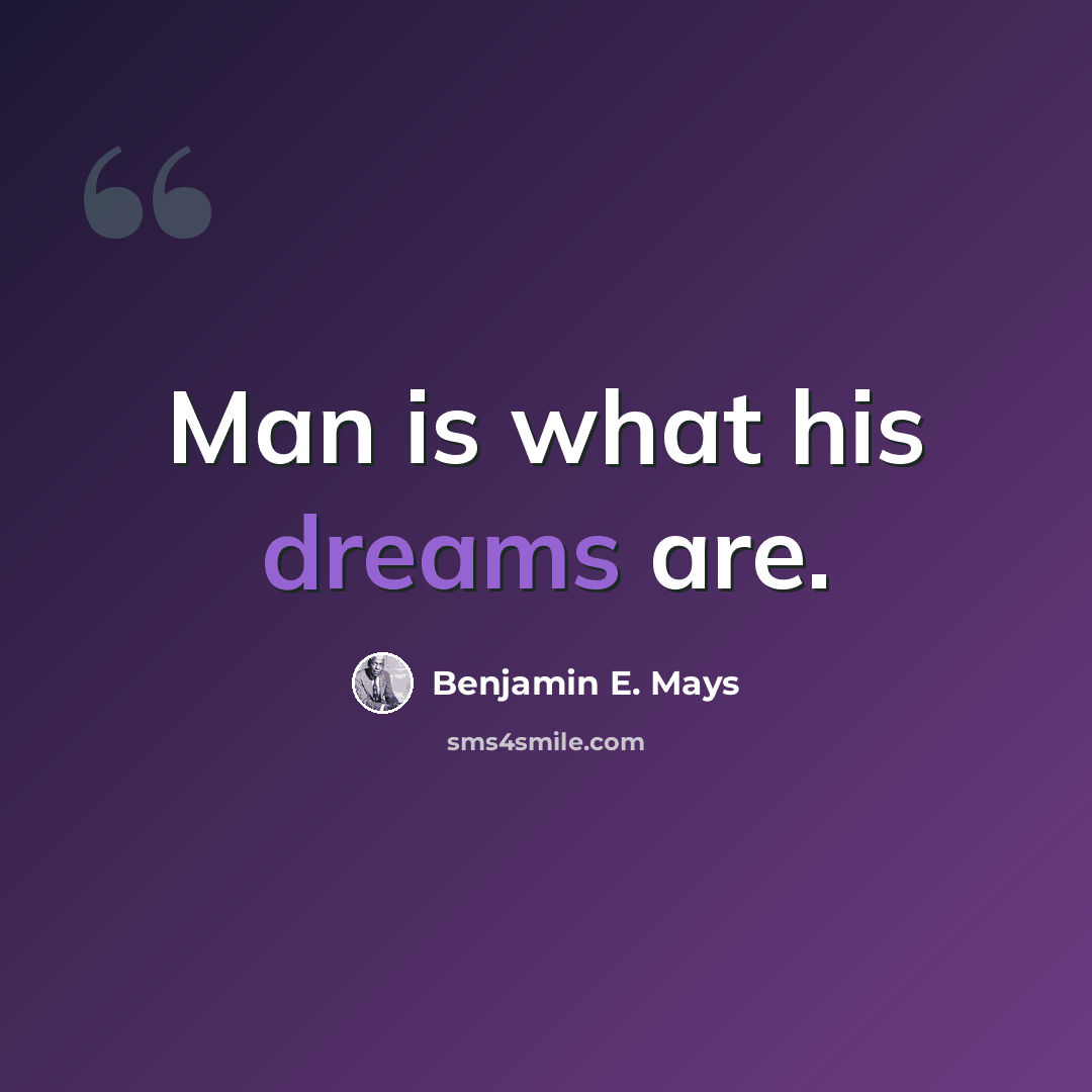 “Man is what his dreams are.” quote by Benjamin E. Mays