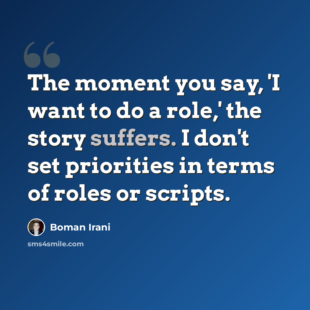 “The moment you say, 'I want to do a role,' the story suffers. I don't set priorities in terms of roles or scripts.” quote by Boman Irani