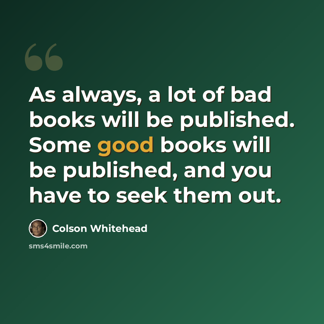 “As always, a lot of bad books will be published. Some good books will be published, and you have to seek them out.” quote by Colson Whitehead