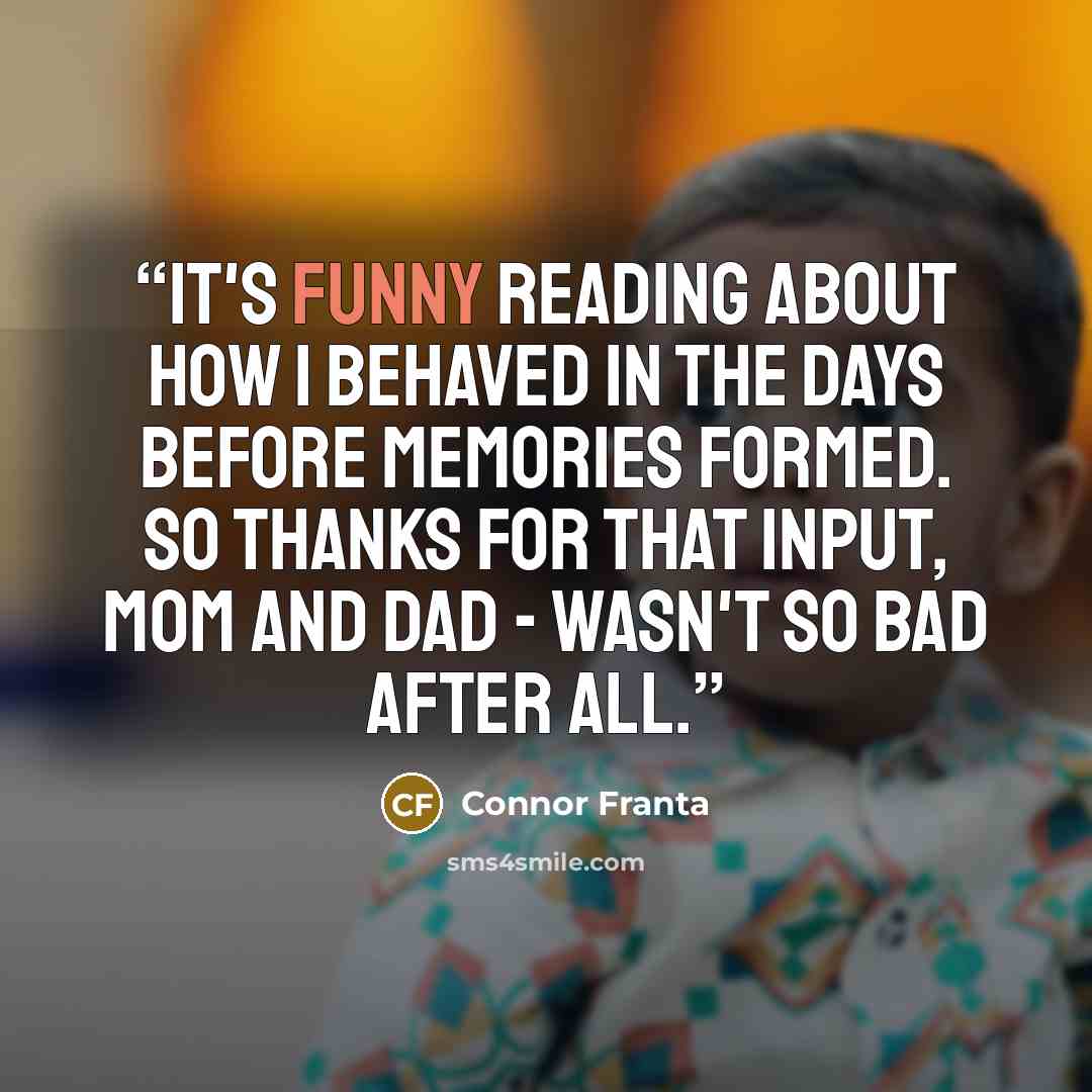 “It's funny reading about how I behaved in the days before memories formed. So thanks for that input, Mom and Dad - wasn't so bad after all.” quote by Connor Franta