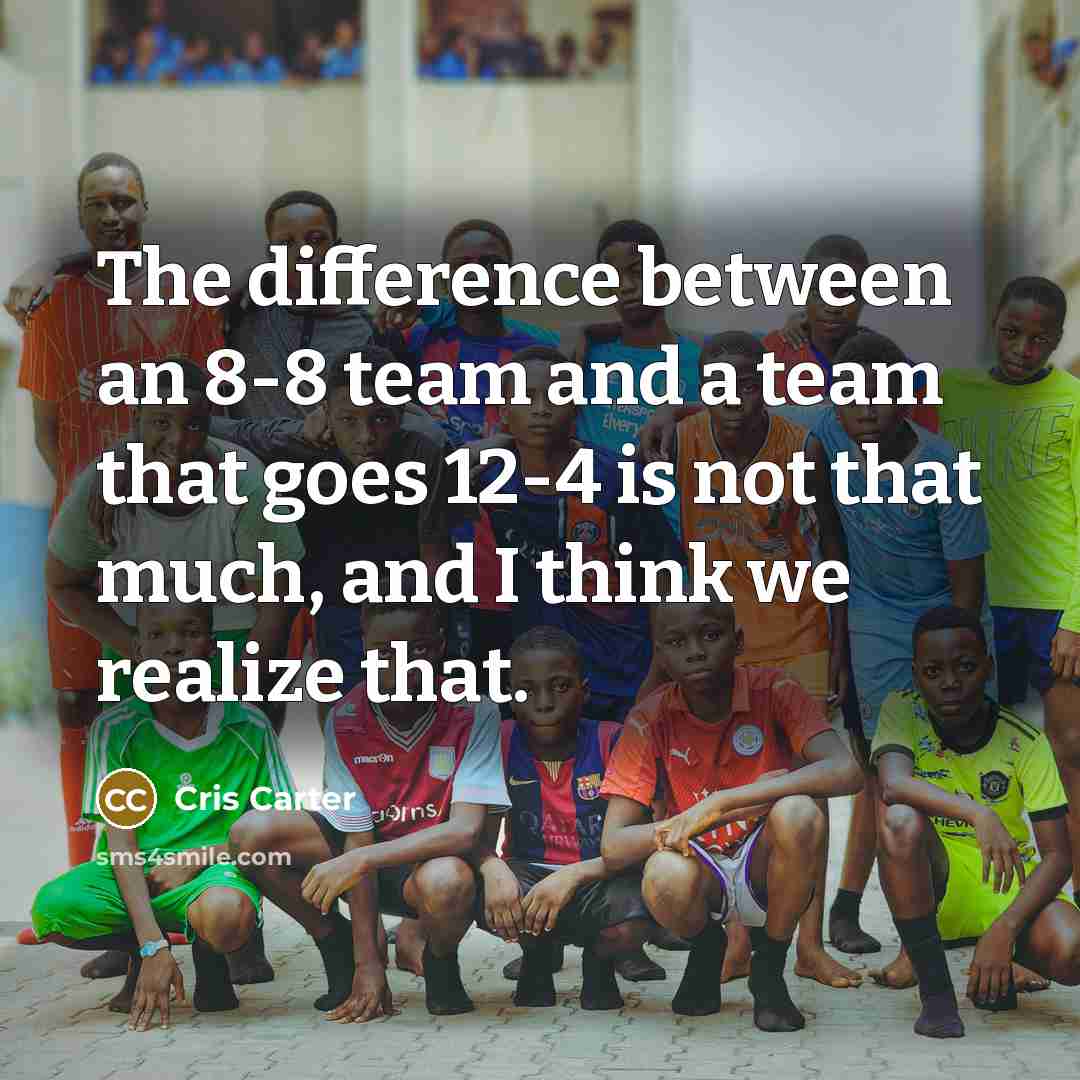 “The difference between an 8-8 team and a team that goes 12-4 is not that much, and I think we realize that.” quote by Cris Carter