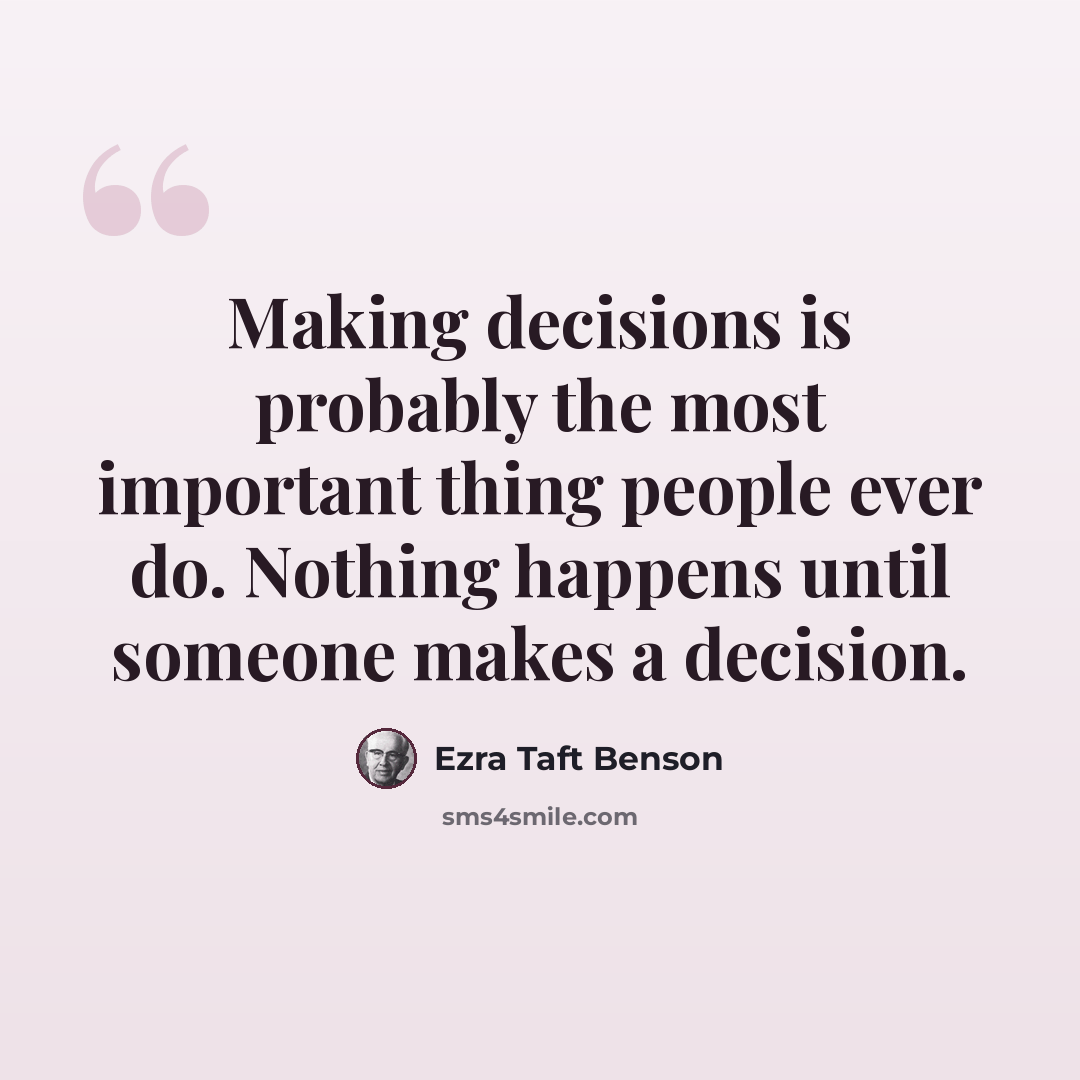 “Making decisions is probably the most important thing people ever do. Nothing happens until someone makes a decision.” quote by Ezra Taft Benson