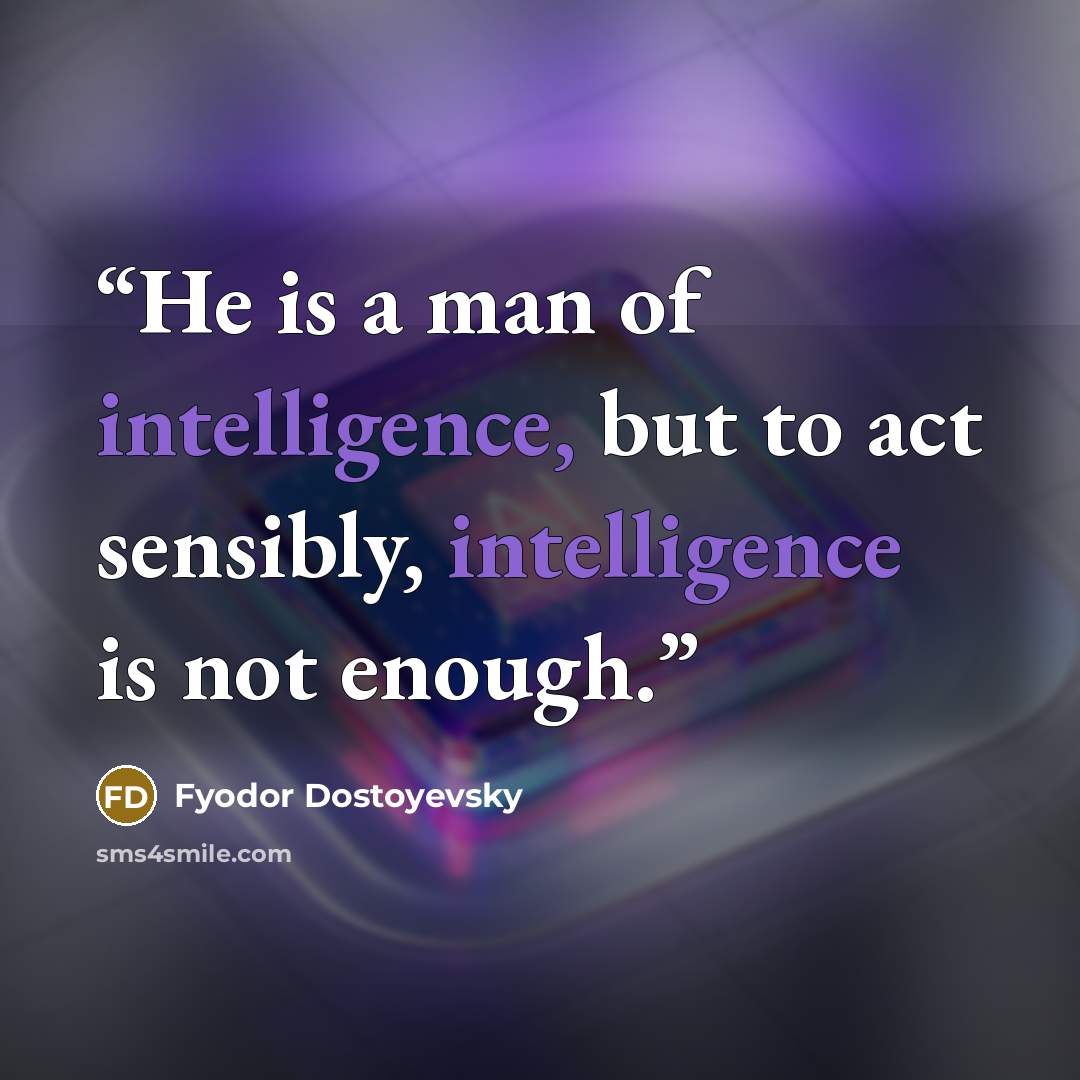 “He is a man of intelligence, but to act sensibly, intelligence is not enough.” quote by Fyodor Dostoyevsky