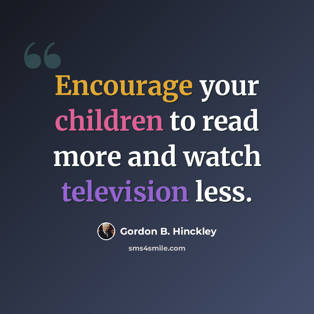 “Encourage your children to read more and watch television less.” quote by Gordon B. Hinckley