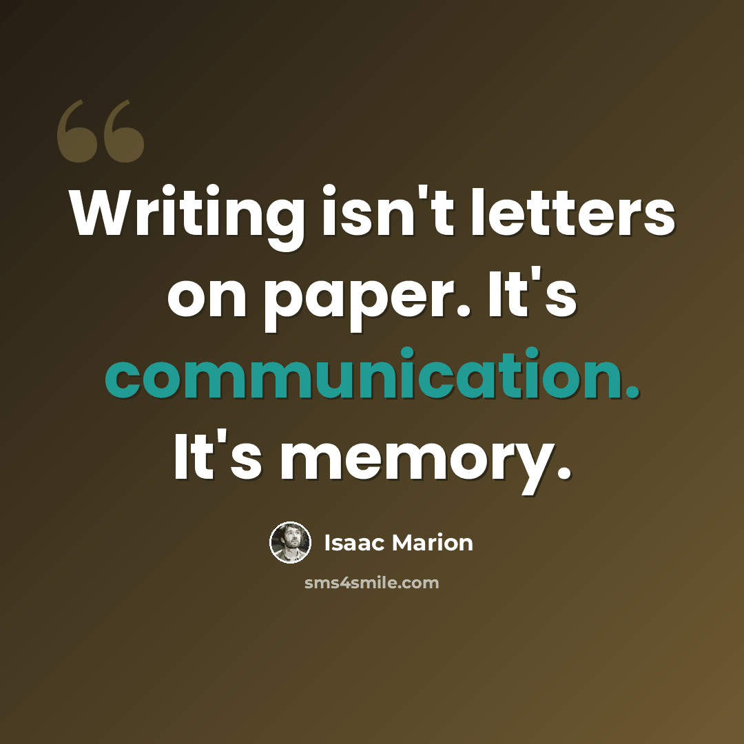 “Writing isn't letters on paper. It's communication. It's memory.” quote by Isaac Marion