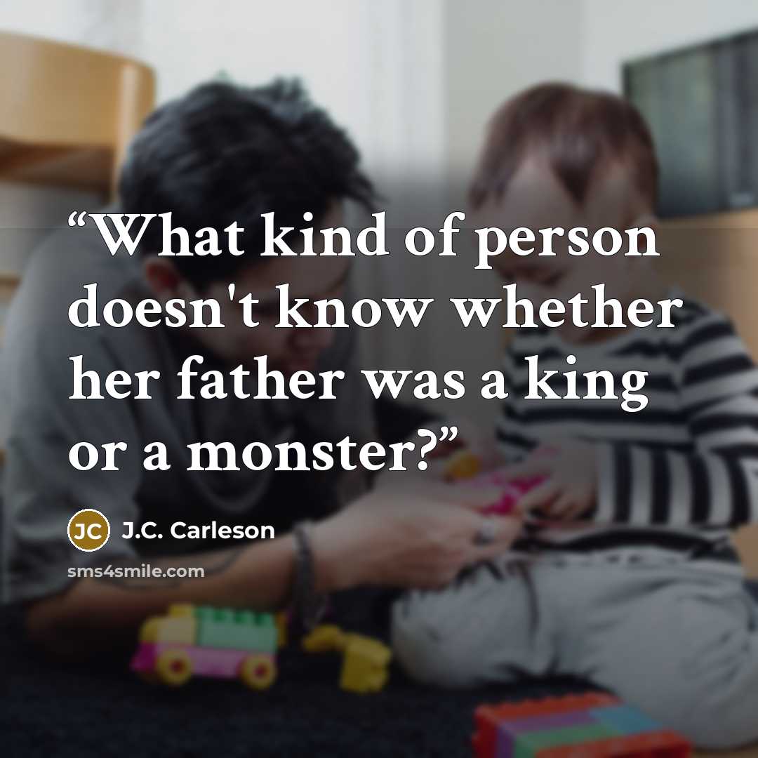 “What kind of person doesn't know whether her father was a king or a monster?” quote by J.C. Carleson