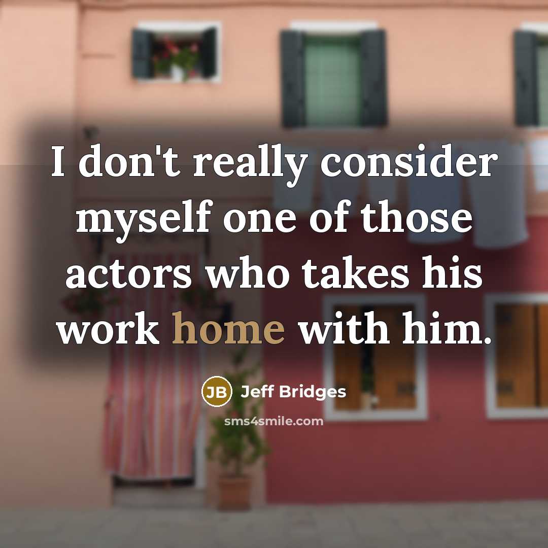 “I don't really consider myself one of those actors who takes his work home with him.” quote by Jeff Bridges