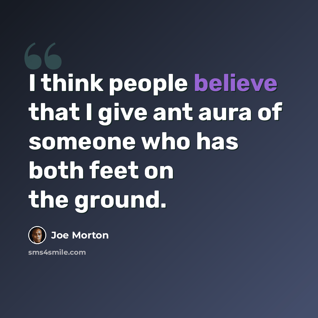 “I think people believe that I give ant aura of someone who has both feet on the ground.” quote by Joe Morton