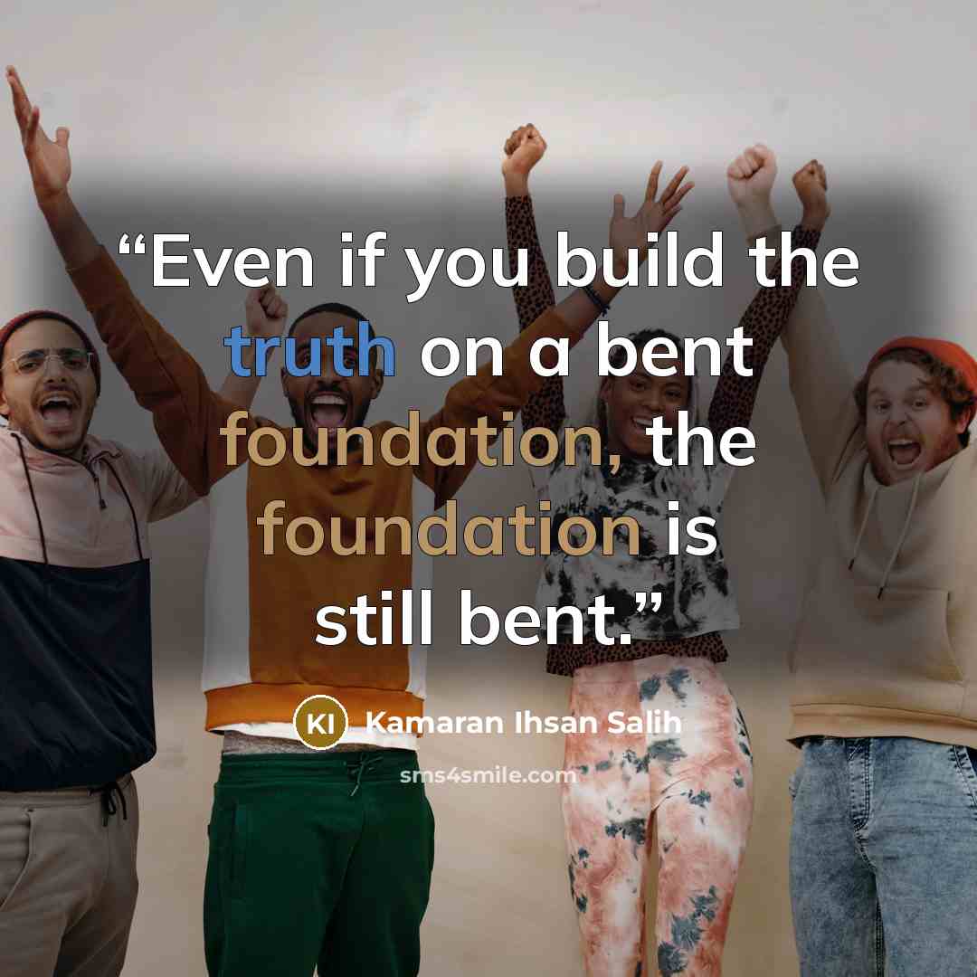 “Even if you build the truth on a bent foundation, the foundation is still bent.” quote by Kamaran Ihsan Salih