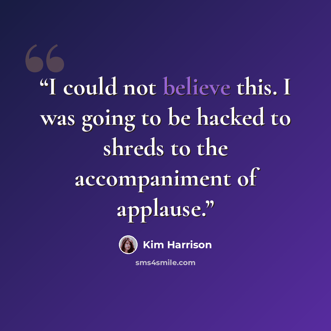 “I could not believe this. I was going to be hacked to shreds to the accompaniment of applause.” quote by Kim Harrison