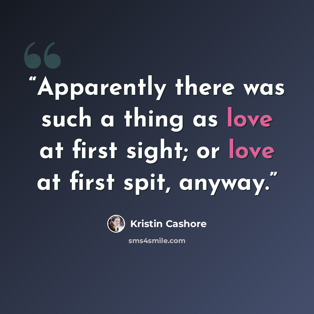 “Apparently there was such a thing as love at first sight; or love at first spit, anyway.” quote by Kristin Cashore
