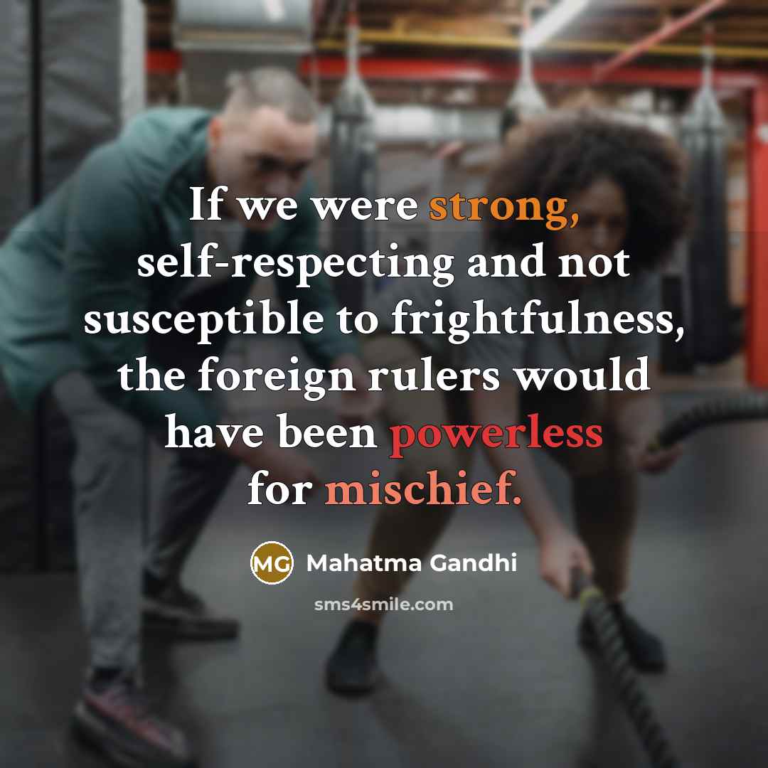 “If we were strong, self-respecting and not susceptible to frightfulness, the foreign rulers would have been powerless for mischief.” quote by Mahatma Gandhi