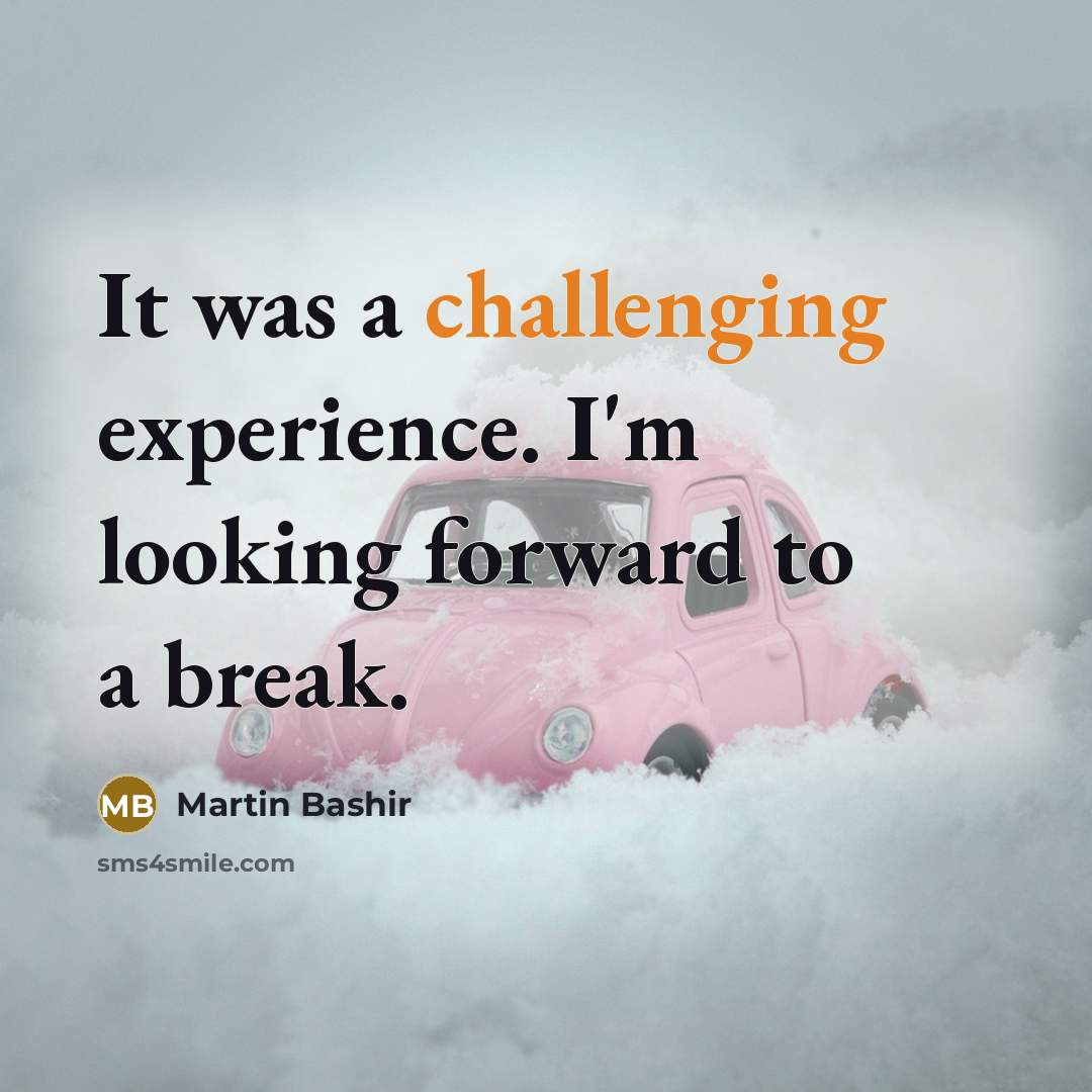 “It was a challenging experience. I'm looking forward to a break.” quote by Martin Bashir