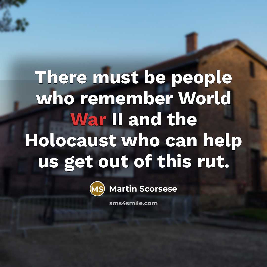 “There must be people who remember World War II and the Holocaust who can help us get out of this rut.” quote by Martin Scorsese