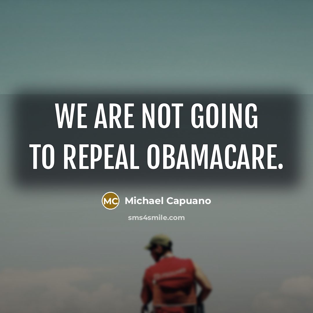 “We are not going to repeal Obamacare.” quote by Michael Capuano