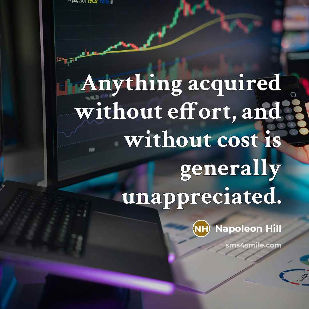 “Anything acquired without effort, and without cost is generally unappreciated.” quote by Napoleon Hill