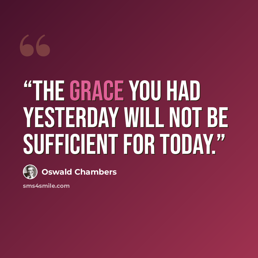 “The grace you had yesterday will not be sufficient for today.” quote by Oswald Chambers