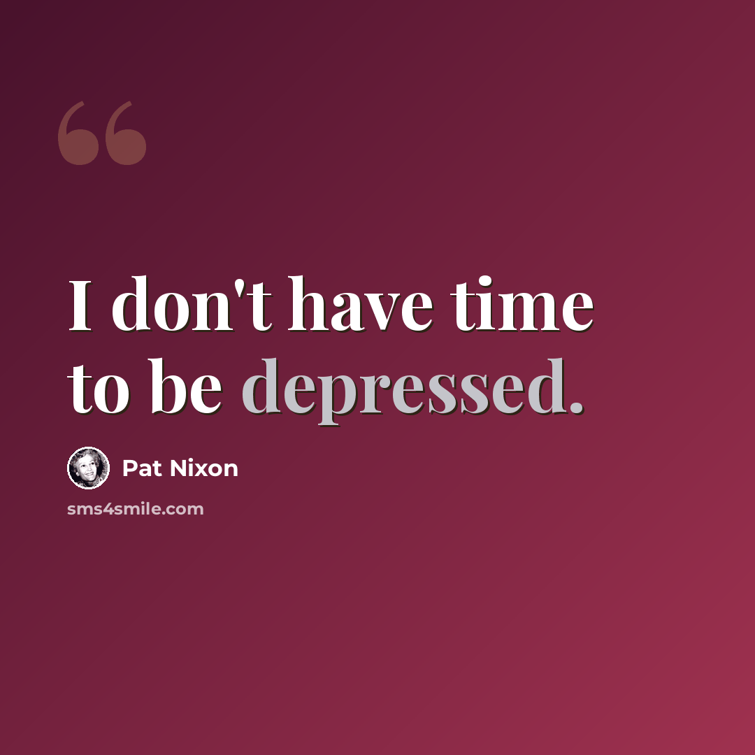 “I don't have time to be depressed.” quote by Pat Nixon