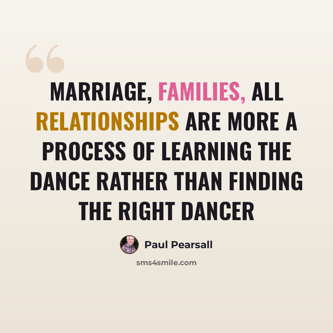 “Marriage, families, all relationships are more a process of learning the dance rather than finding the right dancer” quote by Paul Pearsall