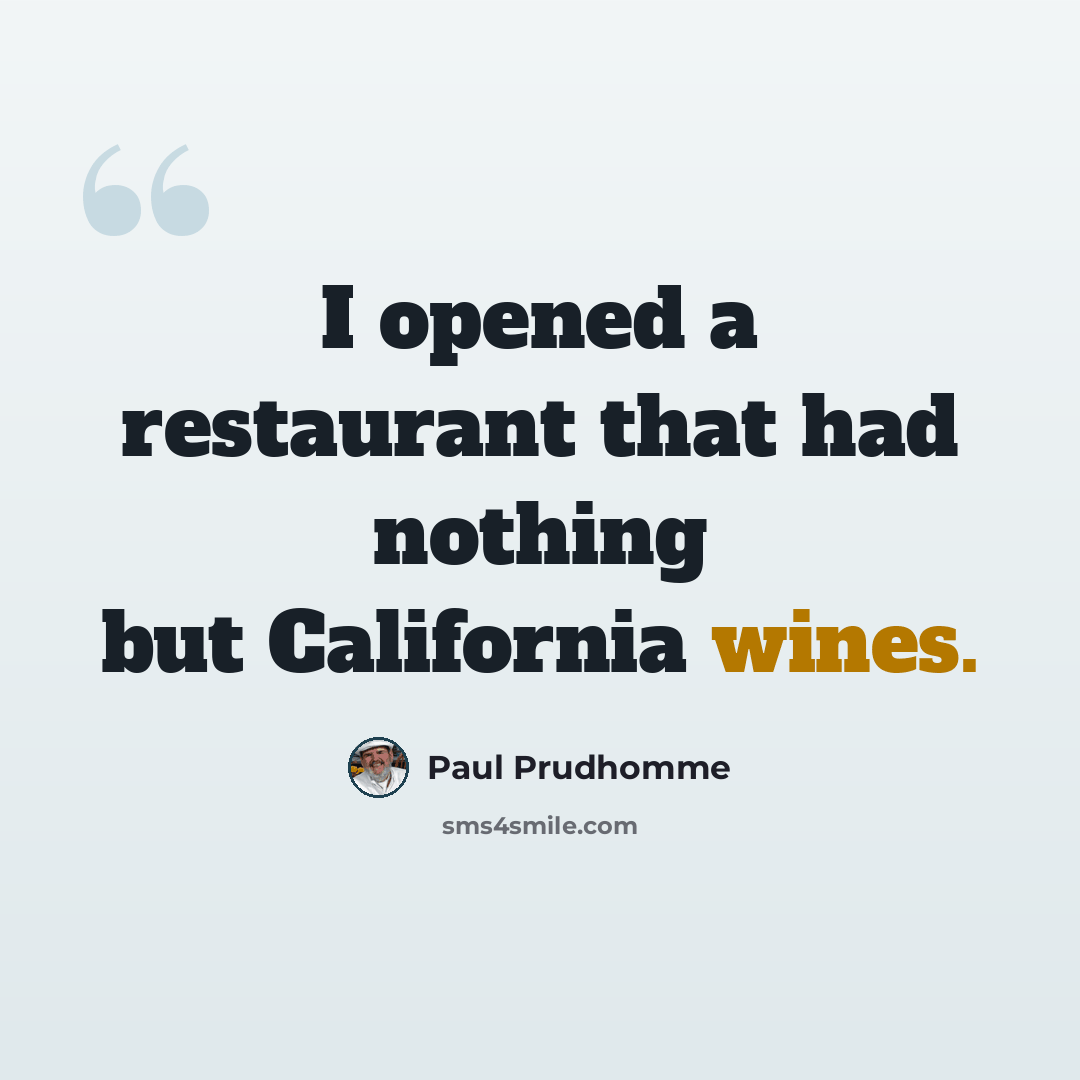 “I opened a restaurant that had nothing but California wines.” quote by Paul Prudhomme